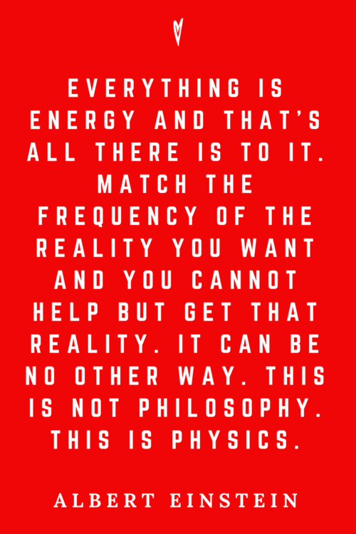 Image result for “Everything is energy and that’s all there is to it. Match the frequency of the reality you want and you cannot help but get that reality. It can be no other way, This is not philosophy. This is physics.” ~ Albert Einstein